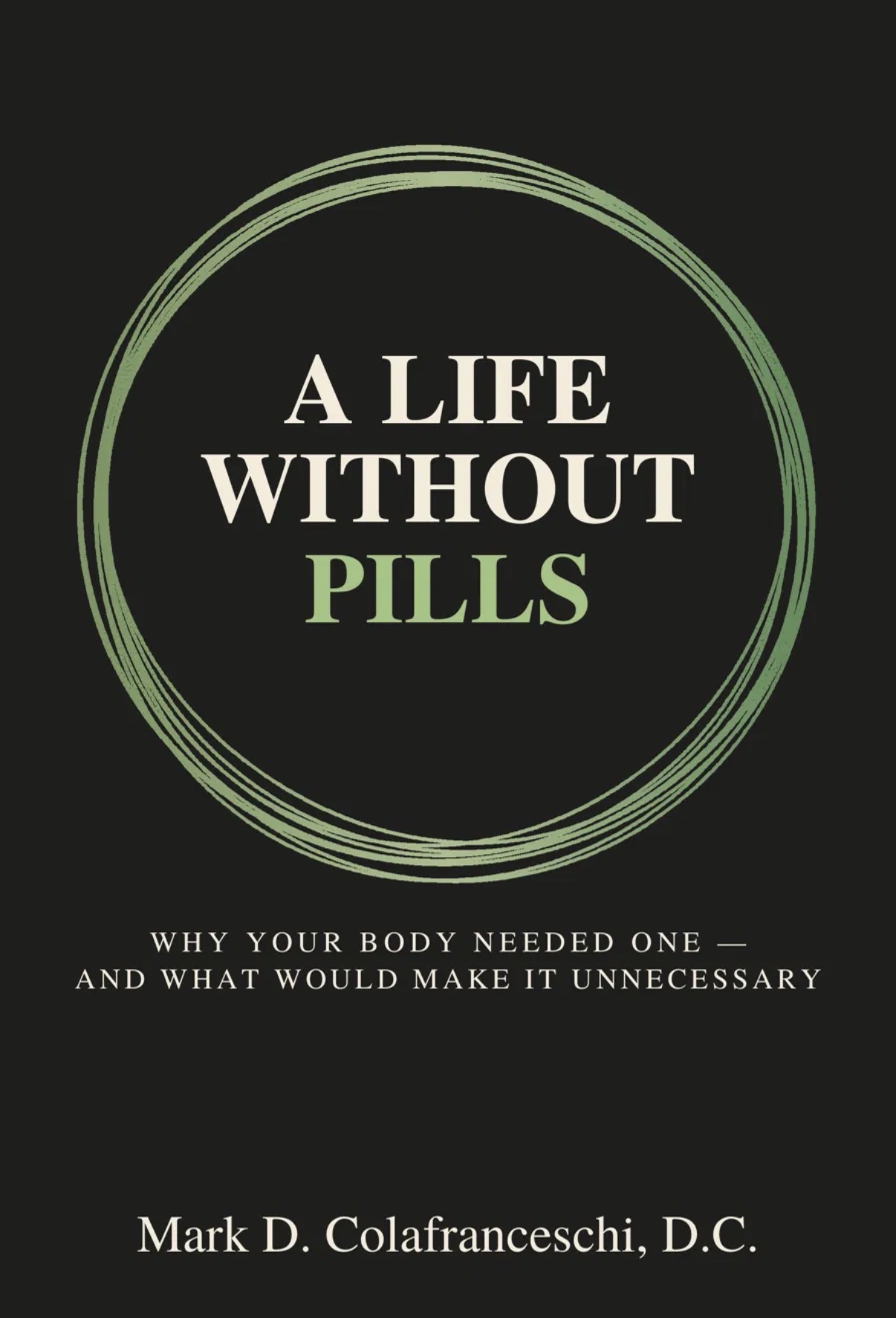 A Life Without Pills — Why Your Body Needed One, and What Would Make It Unnecessary. Book cover by Mark D. Colafranceschi, D.C.