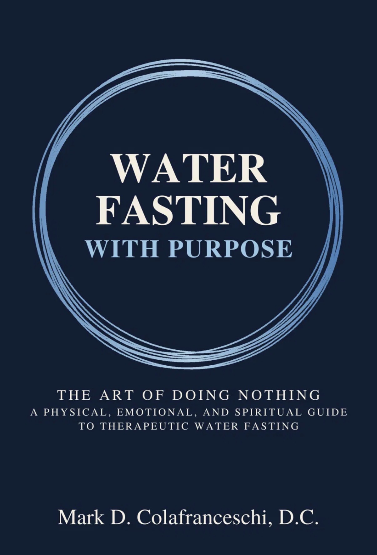 Water Fasting With Purpose — The Art of Doing Nothing. Book cover by Mark D. Colafranceschi, D.C.